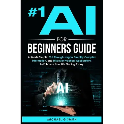 #1 Ai For Beginners Guide: Ai Made Simple: Your Step-By-Step Guide To Understanding, Using, And Thriving With Artificial Intelligence In Everyday Life - Paperback 1