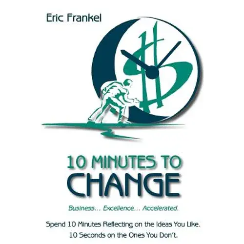 10 Minutes To Change: Business... Excellence... Accelerated. Spend 10 Minutes Reflecting On The Ideas You Like. 10 Seconds On The Ones You Don't. - Paperback 1