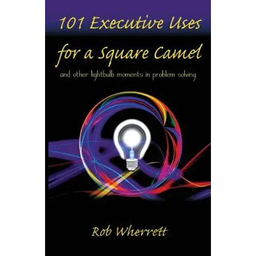 101 Executive Uses For A Square Camel: And Other Lightbulb Moments In Problem Solving - Paperback 1