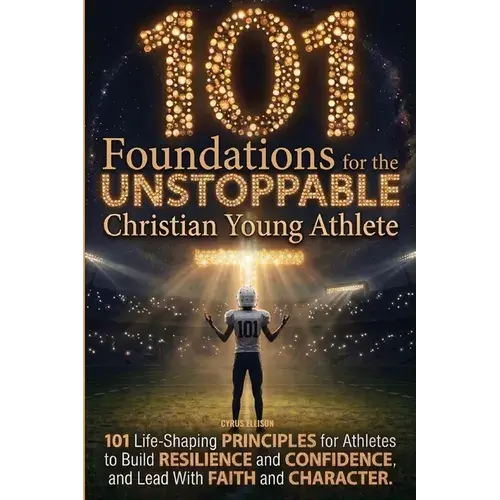 101 Foundations For The Unstoppable Christian Young Athlete: Life-Shaping Principles For Athletes To Build Resilience, Confidence, And Lead With Faith - Paperback 1