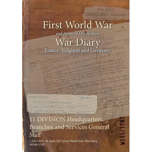 11 Division Headquarters, Branches And Services General Staff: 1 July 1916 - 30 April 1917 (First World War, War Diary, Wo95/1787) - Paperback 1