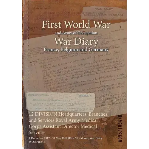 12 Division Headquarters, Branches And Services Royal Army Medical Corps Assistant Director Medical Services: 1 December 1917 - 31 May 1919 (First Wor - Paperback 1