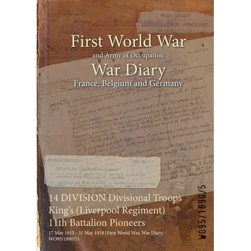 14 Division Divisional Troops King's (Liverpool Regiment) 11Th Battalion Pioneers: 17 May 1915 - 31 May 1918 (First World War, War Diary, Wo95/1890/5) - Paperback 1