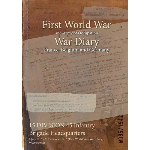 15 Division 45 Infantry Brigade Headquarters: 8 July 1915 - 31 December 1916 (First World War, War Diary, Wo95/1942) - Paperback 1