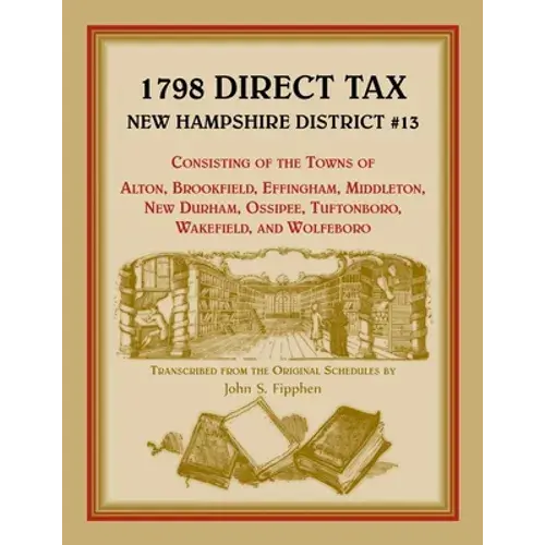 1798 Direct Tax New Hampshire District #13, Consisting Of The Towns Of Alton, Brookfield, Effingham, Middleton, New Durham, Ossipee, Tuftonboro, Wakef - Paperback 1