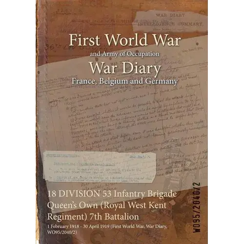 18 Division 53 Infantry Brigade Queen's Own (Royal West Kent Regiment) 7Th Battalion: 1 February 1918 - 30 April 1919 (First World War, War Diary, Wo9 - Paperback 1