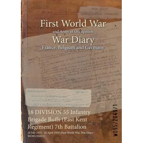 18 Division 55 Infantry Brigade Buffs (East Kent Regiment) 7Th Battalion: 20 July 1915 - 30 April 1919 (First World War, War Diary, Wo95/2049/1) - Paperback 1