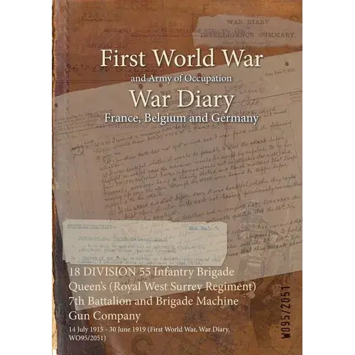 18 Division 55 Infantry Brigade Queen's (Royal West Surrey Regiment) 7Th Battalion And Brigade Machine Gun Company: 14 July 1915 - 30 June 1919 (First - Paperback 1