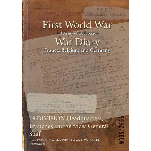 19 Division Headquarters, Branches And Services General Staff: 1 July 1917 - 31 December 1917 (First World War, War Diary, Wo95/2055) - Paperback 1