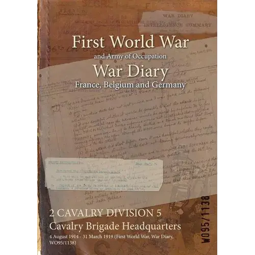 2 Cavalry Division 5 Cavalry Brigade Headquarters: 4 August 1914 - 31 March 1919 (First World War, War Diary, Wo95/1138) - Paperback 1