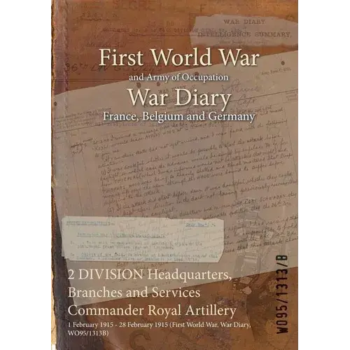 2 Division Headquarters, Branches And Services Commander Royal Artillery: 1 February 1915 - 28 February 1915 (First World War, War Diary, Wo95/1313B) - Paperback 1
