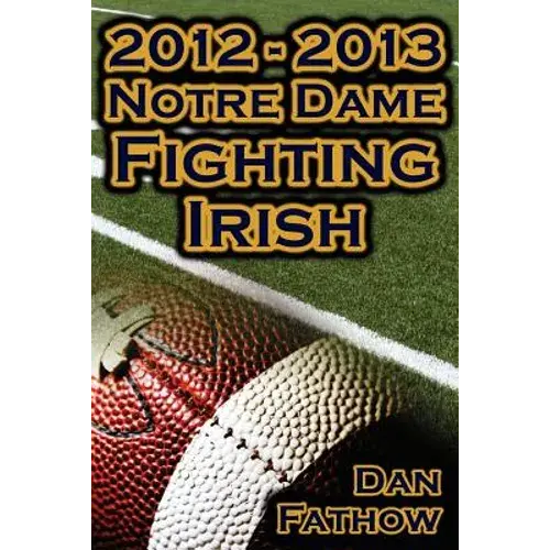 2012 - 2013 Undefeated Notre Dame Fighting Irish - Beating All Odds, The Road To The Bcs Championship Game, & A College Football Legacy - Paperback 1