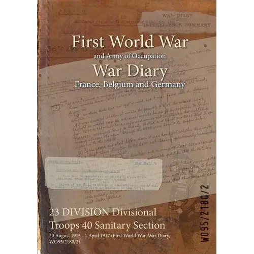23 Division Divisional Troops 40 Sanitary Section: 20 August 1915 - 1 April 1917 (First World War, War Diary, Wo95/2180/2) - Paperback 1