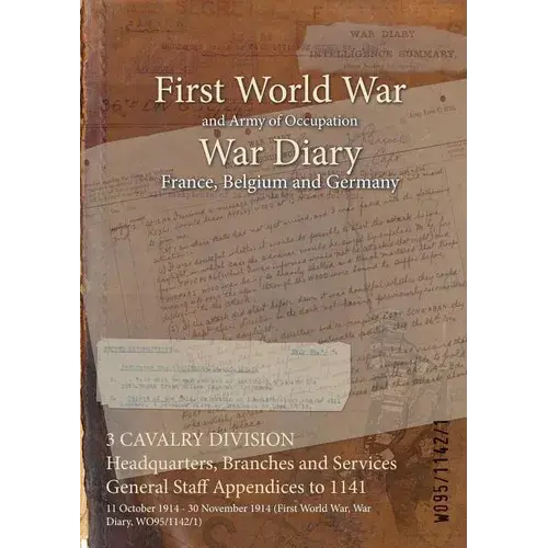 3 Cavalry Division Headquarters, Branches And Services General Staff Appendices To 1141: 11 October 1914 - 30 November 1914 (First World War, War Diar - Paperback 1