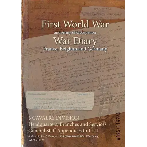 3 Cavalry Division Headquarters, Branches And Services General Staff Appendices To 1141: 4 May 1918 - 15 October 1918 (First World War, War Diary, Wo9 - Paperback 1