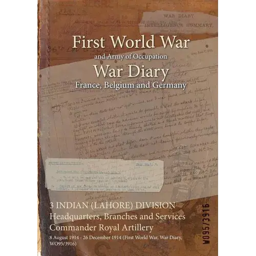 3 Indian (Lahore) Division Headquarters, Branches And Services Commander Royal Artillery: 8 August 1914 - 26 December 1914 (First World War, War Diary - Paperback 1
