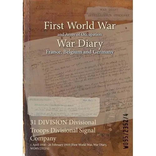 31 Division Divisional Troops Divisional Signal Company: 1 April 1916 - 26 February 1919 (First World War, War Diary, Wo95/2352/4) - Paperback 1