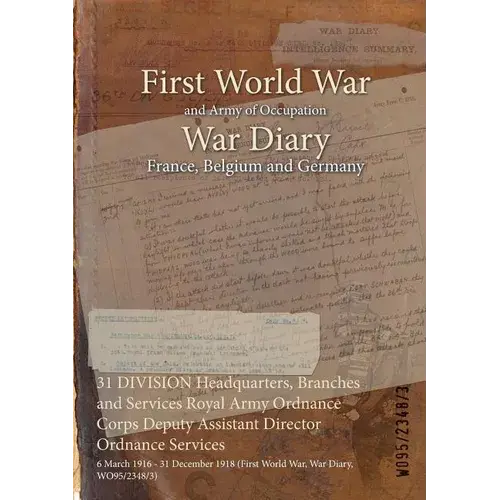 31 Division Headquarters, Branches And Services Royal Army Ordnance Corps Deputy Assistant Director Ordnance Services: 6 March 1916 - 31 December 1918 - Paperback 1