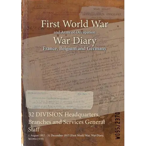 32 Division Headquarters, Branches And Services General Staff: 1 August 1917 - 31 December 1917 (First World War, War Diary, Wo95/2370) - Paperback 1