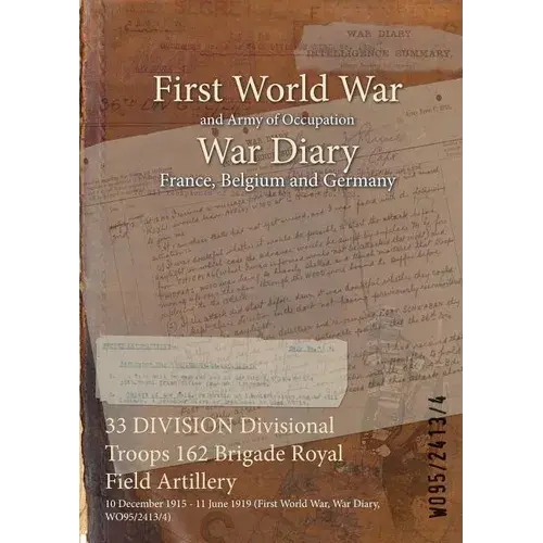 33 Division Divisional Troops 162 Brigade Royal Field Artillery: 10 December 1915 - 11 June 1919 (First World War, War Diary, Wo95/2413/4) - Paperback 1