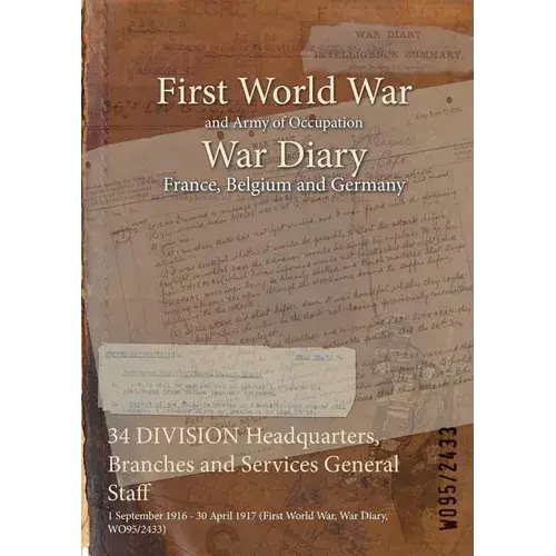 34 Division Headquarters, Branches And Services General Staff: 1 September 1916 - 30 April 1917 (First World War, War Diary, Wo95/2433) - Paperback 1