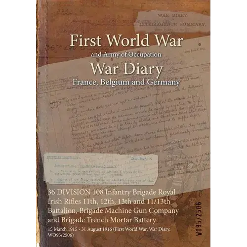 36 Division 108 Infantry Brigade Royal Irish Rifles 11Th, 12Th, 13Th And 11/13Th Battalion, Brigade Machine Gun Company And Brigade Trench Mortar Batt - Paperback 1