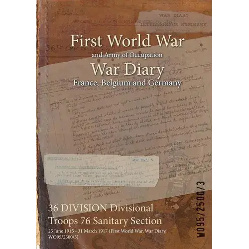 36 Division Divisional Troops 76 Sanitary Section: 25 June 1915 - 31 March 1917 (First World War, War Diary, Wo95/2500/3) - Paperback 1