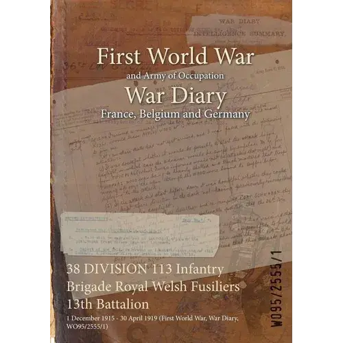 38 Division 113 Infantry Brigade Royal Welsh Fusiliers 13Th Battalion: 1 December 1915 - 30 April 1919 (First World War, War Diary, Wo95/2555/1) - Paperback 1