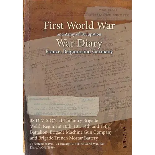 38 Division 114 Infantry Brigade Welsh Regiment 10Th, 13T, 14Th And 15Th Battalion, Brigade Machine Gun Company And Brigade Trench Mortar Battery: 16 - Paperback 1