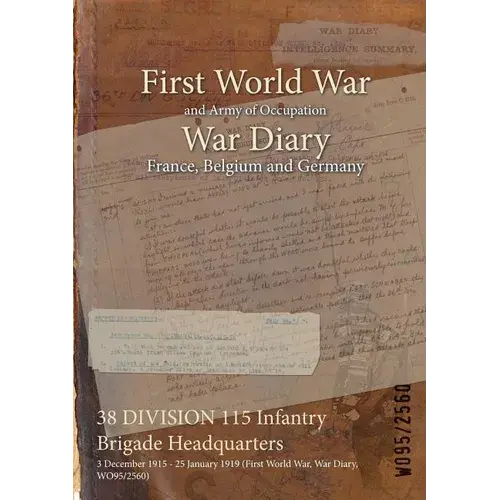 38 Division 115 Infantry Brigade Headquarters: 3 December 1915 - 25 January 1919 (First World War, War Diary, Wo95/2560) - Paperback 1