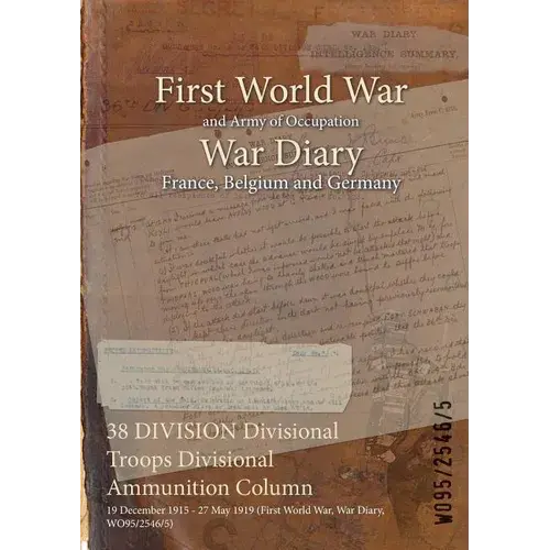 38 Division Divisional Troops Divisional Ammunition Column: 19 December 1915 - 27 May 1919 (First World War, War Diary, Wo95/2546/5) - Paperback 1