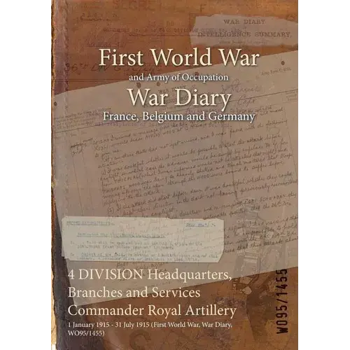 4 Division Headquarters, Branches And Services Commander Royal Artillery: 1 January 1915 - 31 July 1915 (First World War, War Diary, Wo95/1455) - Paperback 1