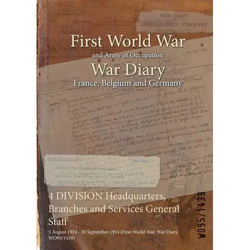 4 Division Headquarters, Branches And Services General Staff: 5 August 1914 - 30 September 1914 (First World War, War Diary, Wo95/1439) - Paperback 1