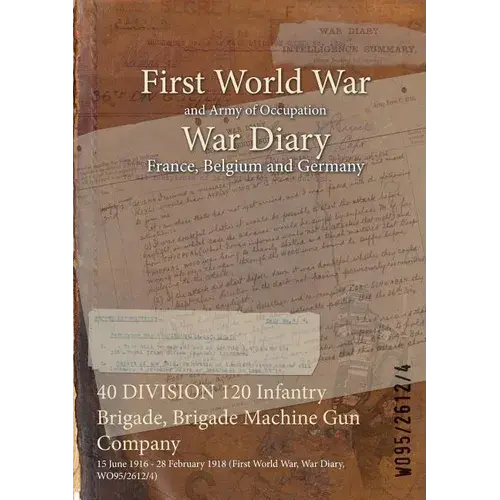 40 Division 120 Infantry Brigade, Brigade Machine Gun Company: 15 June 1916 - 28 February 1918 (First World War, War Diary, Wo95/2612/4) - Paperback 1