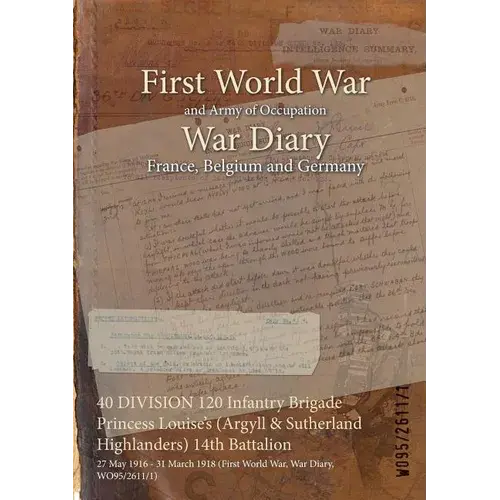 40 Division 120 Infantry Brigade Princess Louise's (Argyll & Sutherland Highlanders) 14Th Battalion: 27 May 1916 - 31 March 1918 (First World War, War - Paperback 1