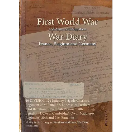 40 Division 121 Infantry Brigade Cheshire Regiment 23Rd Battalion, Lancashire Fusiliers 23Rd Battalion, Royal Irish Regiment 8Th Battalion, Duke Of Ca - Paperback 1