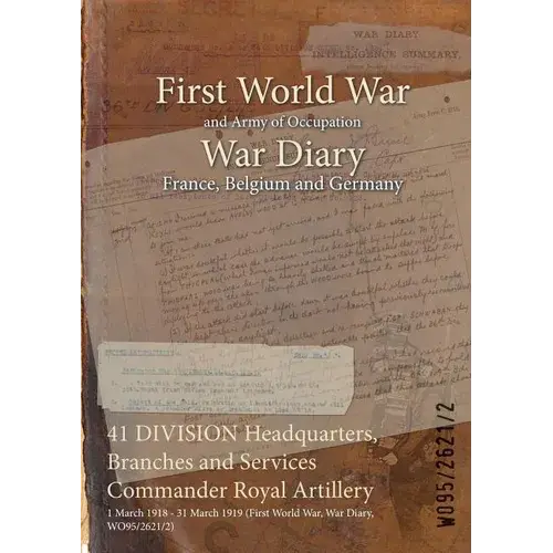 41 Division Headquarters, Branches And Services Commander Royal Artillery: 1 March 1918 - 31 March 1919 (First World War, War Diary, Wo95/2621/2) - Paperback 1