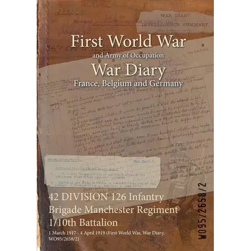 42 Division 126 Infantry Brigade Manchester Regiment 1/10Th Battalion: 1 March 1917 - 4 April 1919 (First World War, War Diary, Wo95/2658/2) - Paperback 1