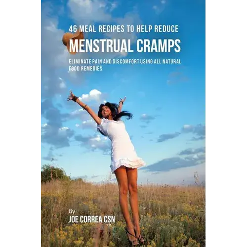 46 Meal Recipes To Help Reduce Menstrual Cramps: Eliminate Pain And Discomfort Using All Natural Food Remedies - Paperback 1