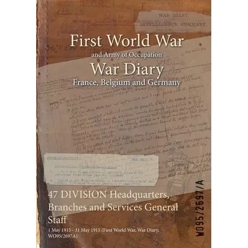 47 Division Headquarters, Branches And Services General Staff: 1 May 1915 - 31 May 1915 (First World War, War Diary, Wo95/2697A) - Paperback 1