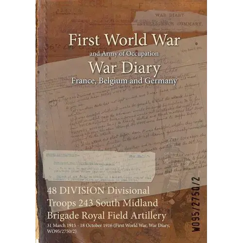 48 Division Divisional Troops 243 South Midland Brigade Royal Field Artillery: 31 March 1915 - 18 October 1916 (First World War, War Diary, Wo95/2750/ - Paperback 1