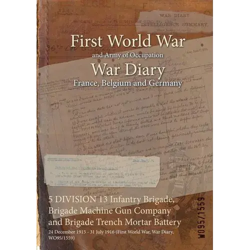 5 Division 13 Infantry Brigade, Brigade Machine Gun Company And Brigade Trench Mortar Battery: 24 December 1915 - 31 July 1916 (First World War, War D - Paperback 1