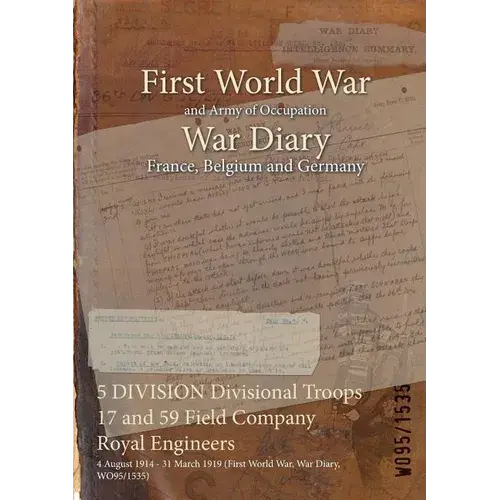 5 Division Divisional Troops 17 And 59 Field Company Royal Engineers: 4 August 1914 - 31 March 1919 (First World War, War Diary, Wo95/1535) - Paperback 1