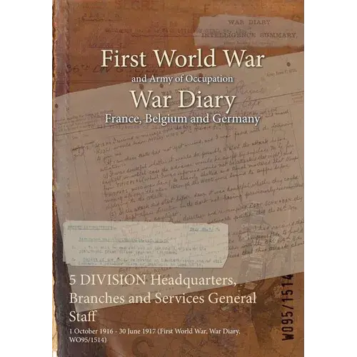 5 Division Headquarters, Branches And Services General Staff: 1 October 1916 - 30 June 1917 (First World War, War Diary, Wo95/1514) - Paperback 1
