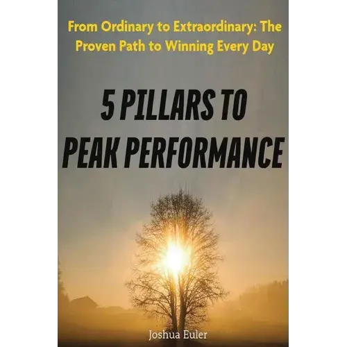 5 Pillars To Peak Performance: From Ordinary To Extraordinary: The Proven Path To Winning Every Day - Paperback 1