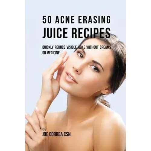 50 Acne Erasing Juice Recipes: Quickly Reduce Visible Acne Without Creams Or Medicine - Paperback 1