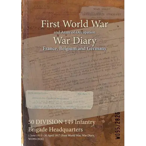 50 Division 149 Infantry Brigade Headquarters: 1 June 1915 - 30 April 1917 (First World War, War Diary, Wo95/2826) - Paperback 1