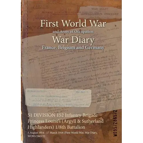 51 Division 152 Infantry Brigade Princess Louise's (Argyll & Sutherland Highlanders) 1/8Th Battalion: 5 August 1914 - 17 March 1918 (First World War, - Paperback 1