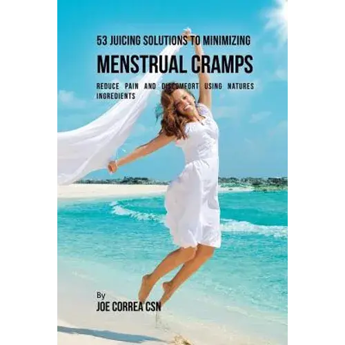 53 Juicing Solutions To Minimizing Menstrual Cramps: Reduce Pain And Discomfort Using Natures Ingredients - Paperback 1