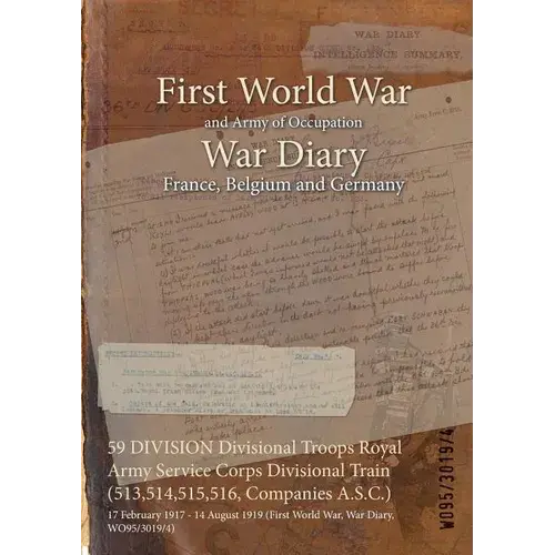 59 Division Divisional Troops Royal Army Service Corps Divisional Train (513,514,515,516, Companies A.S.C.): 17 February 1917 - 14 August 1919 (First - Paperback 1